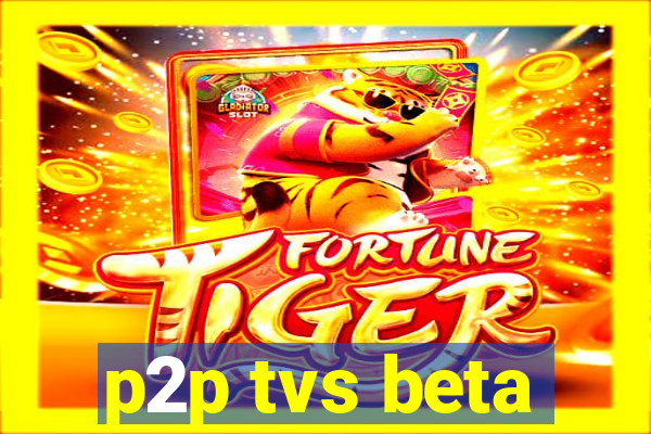 p2p tvs beta